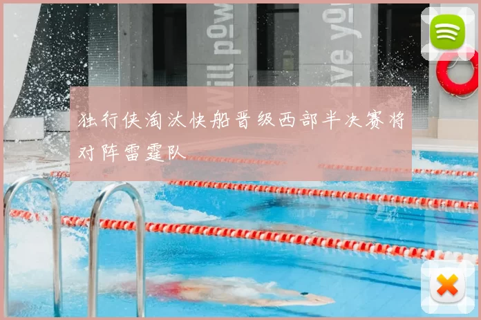 独行侠淘汰快船晋级西部半决赛将对阵雷霆队