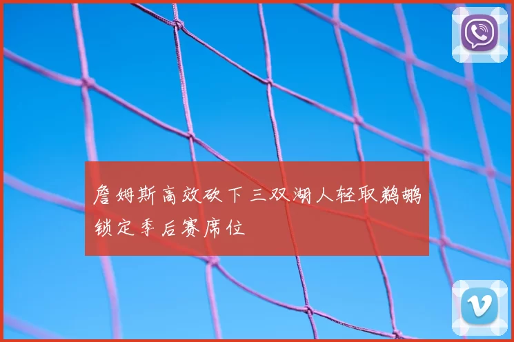 詹姆斯高效砍下三双湖人轻取鹈鹕锁定季后赛席位