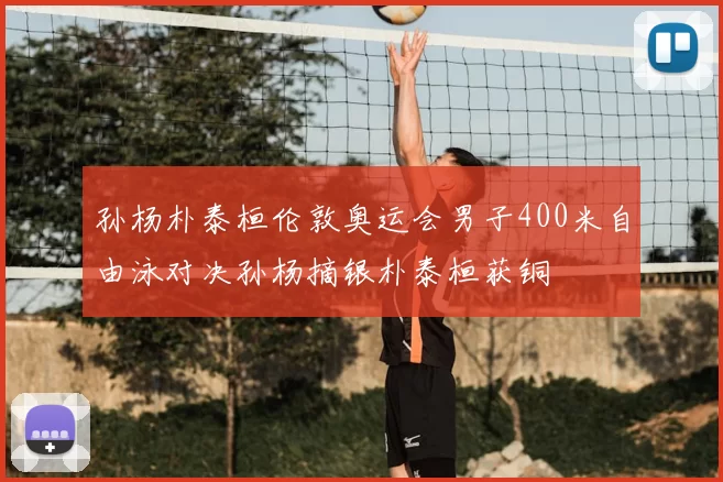 孙杨朴泰桓伦敦奥运会男子400米自由泳对决孙杨摘银朴泰桓获铜