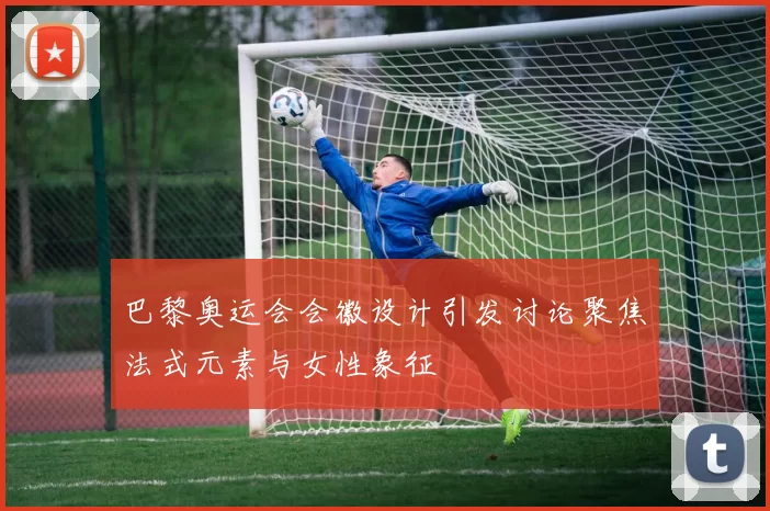 巴黎奥运会会徽设计引发讨论聚焦法式元素与女性象征