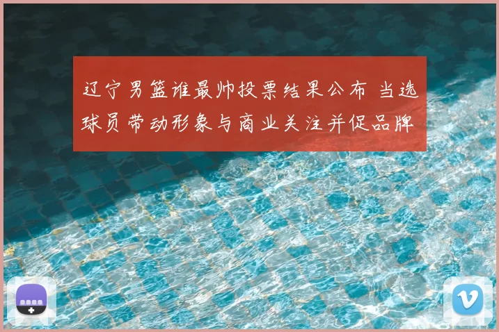 辽宁男篮谁最帅投票结果公布 当选球员带动形象与商业关注并促品牌合作