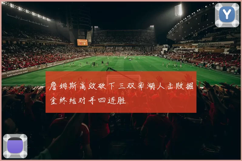 詹姆斯高效砍下三双率湖人击败掘金终结对手四连胜