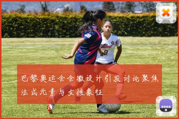 巴黎奥运会会徽设计引发讨论聚焦法式元素与女性象征