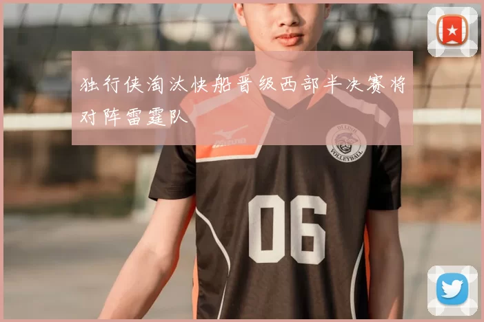 独行侠淘汰快船晋级西部半决赛将对阵雷霆队